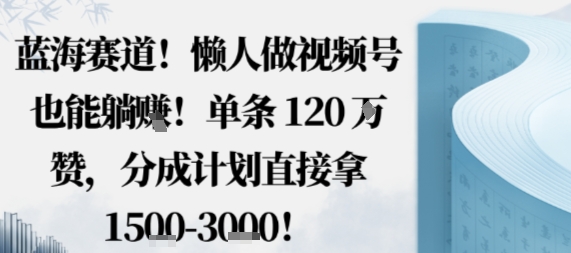 懒人视频号躺赚蓝海赛道 单条120万点赞分成1500无需拍剪-西蒙学社