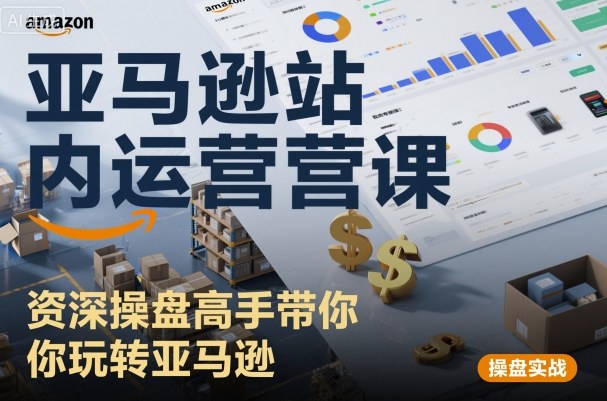 亚马逊站内运营实战课程：资深导师全程教授，精通平台运营技巧-西蒙学社