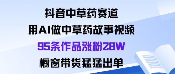抖音中草药赛道95条AI故事视频涨粉28万橱窗带货爆单-西蒙学社