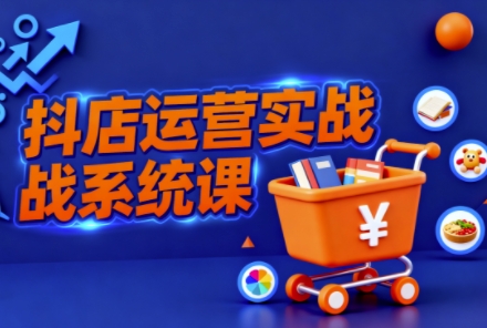 抖音小店从0到1实战教程,创业商家快速精通抖店运营秘籍-西蒙学社