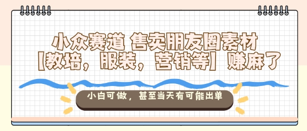 小众赛道朋友圈素材销售暴利,新手0基础可做当天出单赚钱-西蒙学社
