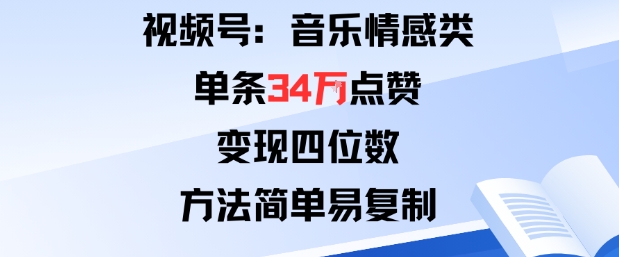微信视频号简单方法获34W赞：音乐情感类变现四位数，新手快速复制-西蒙学社