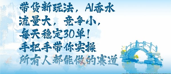 AI香水带货秘籍：高流量低竞争日常30单实战教程人人皆可操作-西蒙学社
