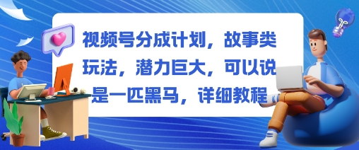 视频号故事类玩法收益分成计划:潜力黑马完整教程-西蒙学社
