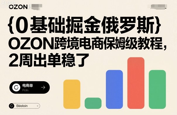 OZON俄罗斯跨境电商零基础入门保姆教程两周实战出单-西蒙学社