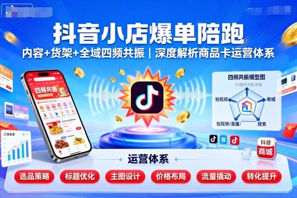 抖音小店爆单实战指南与全域运营解析商品卡优化策略-西蒙学社