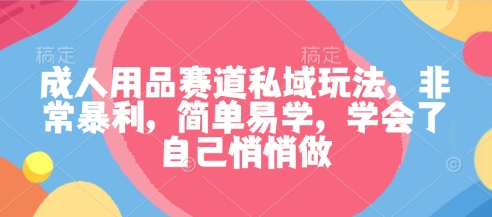 成人用品私域暴利赚钱法，超简单上手，学会自行低调操作-西蒙学社