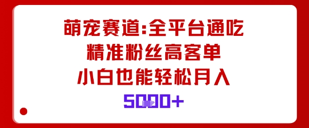 萌宠领域多平台变现高客单精准粉新手月入五千轻松上手-西蒙学社