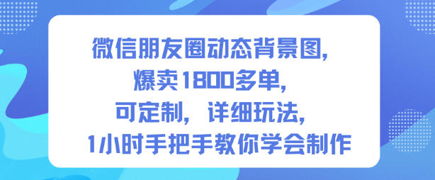微信朋友圈动态背景图定制教程,1800+单热销,1小时速成指南第一期-西蒙学社