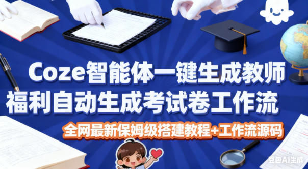 Coze智能体教师一键自动生成考试试卷工作流保姆级详细搭建教程源码下载-西蒙学社