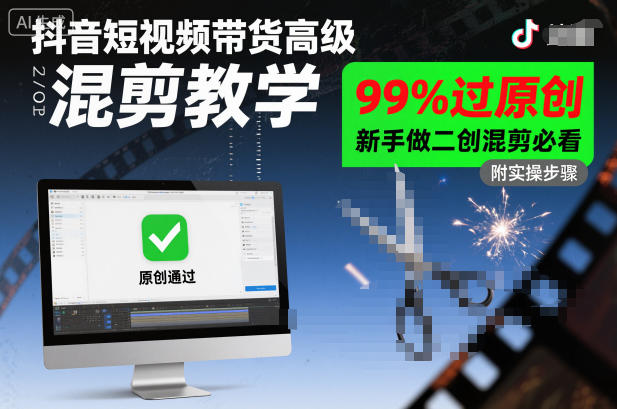 抖音带货新手高级混剪教程，99%原创过审必学技巧-西蒙学社