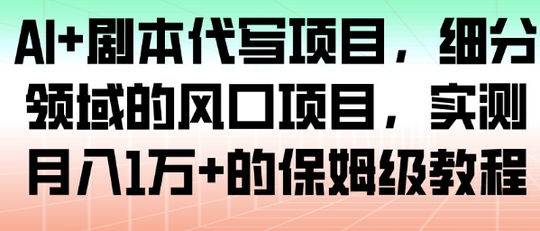 AI剧本代写风口项目保姆级实战教程月入过万实测全攻略-西蒙学社