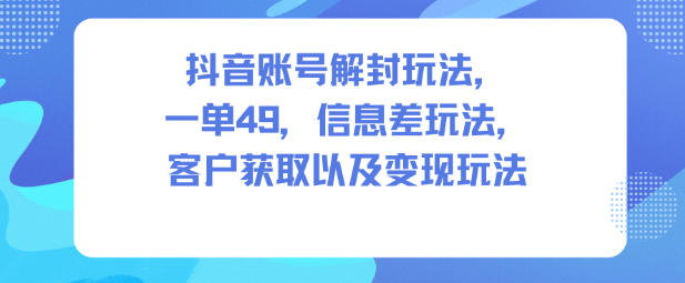抖音账号解封信息差实操法:49元每单引流客户变现秘笈-西蒙学社