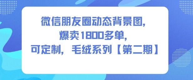 微信朋友圈毛绒动态背景图热销1800单支持定制第二季上新-西蒙学社