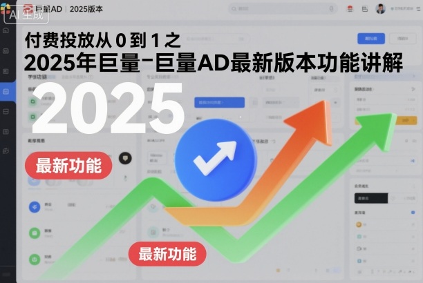 巨量AD全新升级:2025年付费投放工具从入门到精通功能详析-西蒙学社