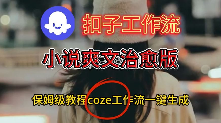 保姆级Coze工作流教程：一键创作小说爽文治愈视频-西蒙学社