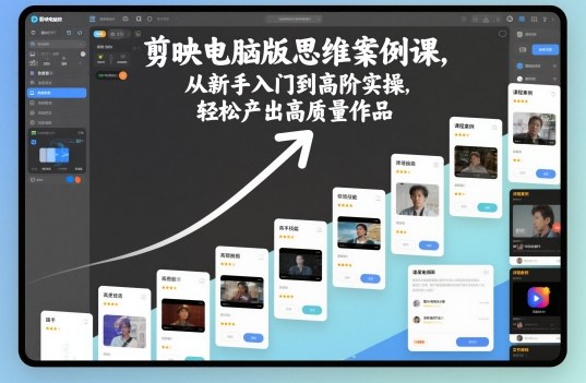 剪映电脑版实战案例全攻略：新手到高手进阶，高质量作品轻松打造-西蒙学社