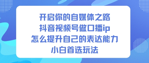 新手速成抖音视频号口播 IP ,小白高招提升表达能力轻松入行-西蒙学社