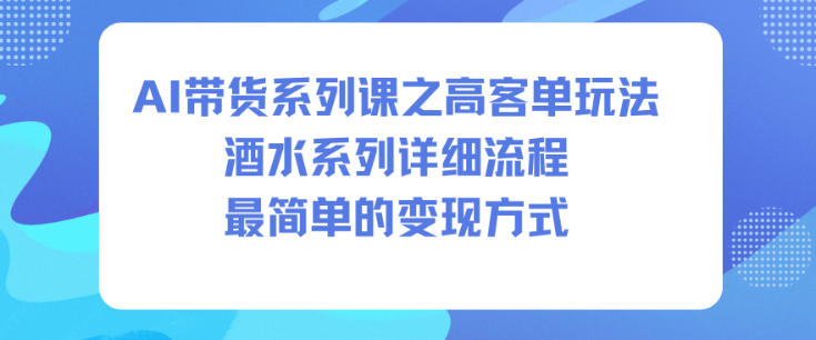 AI带货酒水高客单价详细流程与轻松变现指南-西蒙学社