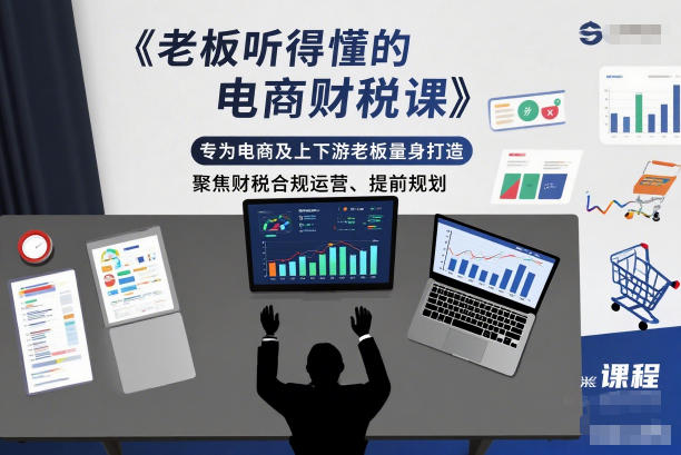 电商上下游老板财税合规运营与提前规划实用课程-西蒙学社
