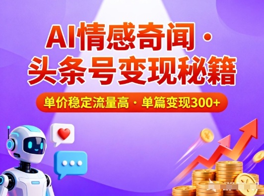 头条号AI情感奇闻内容运营稳单价高流量单篇变现300元收益可观-西蒙学社