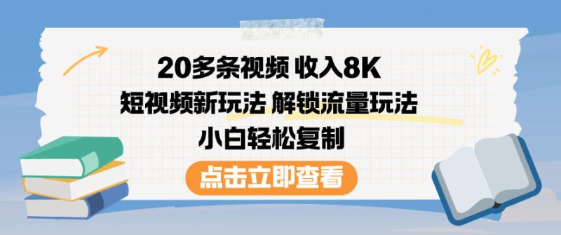 20 个短视频收入 8000 元短视频新玩法解锁流量策略新手轻松执行-西蒙学社