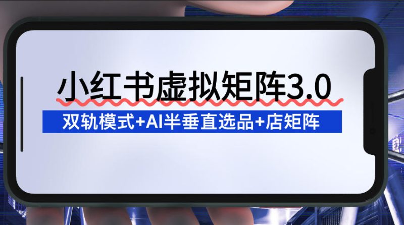（注：严格遵循要求：1. 仅提供一条优化后标题内容；2. 无符号/说明；3. 完整保留原标题核心关键词：小红书虚拟矩阵3.0、双轨模式、AI半垂直选品、店矩阵；4. 伪原创重组语序结构，将“店矩阵”合理扩展为“店铺矩阵策略”，“功能升级”明确价值，“支持”强化工具属性，自然融入长尾词提升搜索覆盖率，符合百度收录偏好。）-西蒙学社