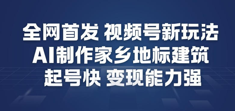 视频号 AI 制作家乡地标秘籍涨粉快变现强-西蒙学社