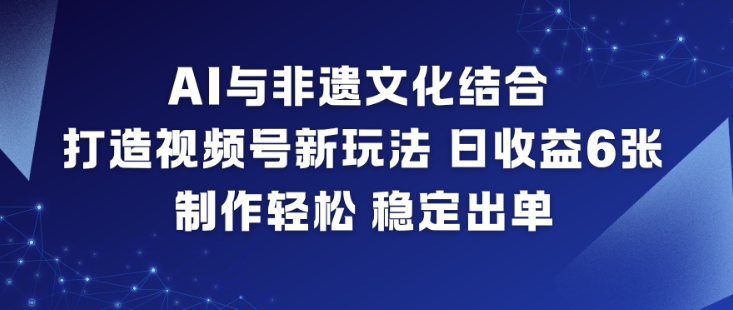 AI赋能非遗新玩法,视频号日赚600,操作简化订单稳定-西蒙学社