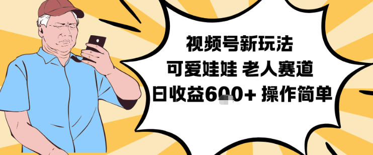 老人赛道可爱娃娃视频教程，视频号新玩法日赚6张加易操作-西蒙学社