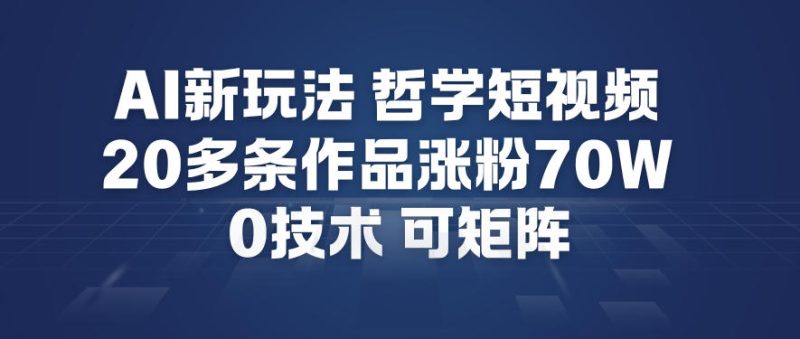 AI创意哲学短视频教程：20多个作品暴涨粉70万，零成本赛道支持矩阵操作-西蒙学社