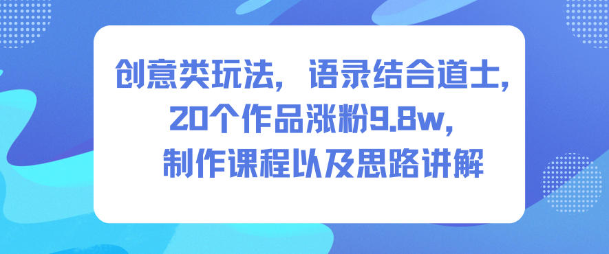 创新玩法语录融合道士元素，20个作品暴涨9.8万粉丝，课程教程与深度思路解析-西蒙学社