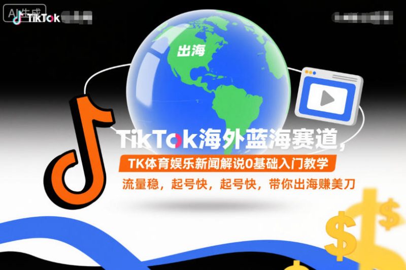 TikTok国际蓝海赛道体育娱乐新闻解说零基础教学稳流量快涨粉跨境速赚美金-西蒙学社