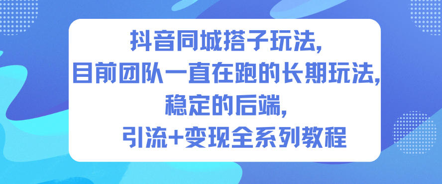 抖音同城搭子引流变现稳定后端长期玩法全教程-西蒙学社