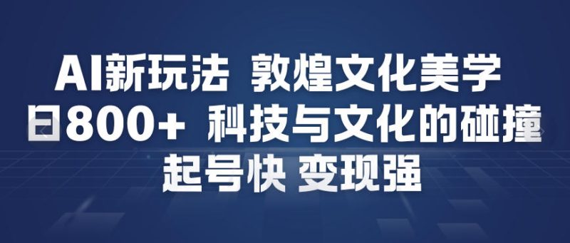 人工智能赋能敦煌文化美学：科技文化交融，快速启动高效变现-西蒙学社