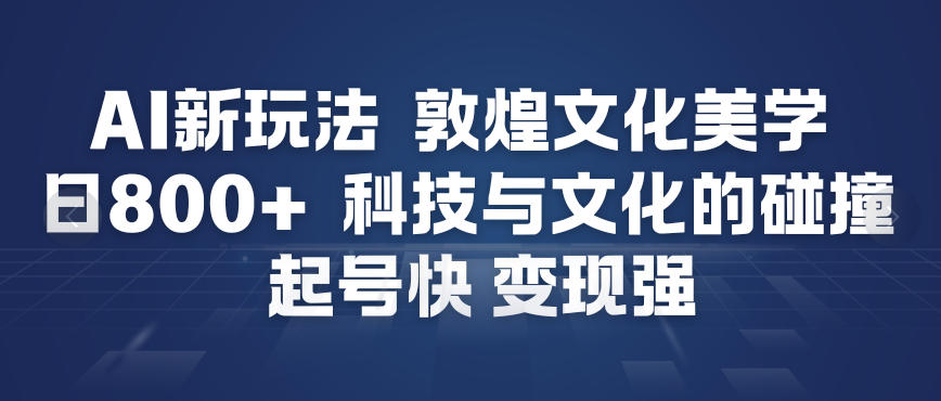 人工智能赋能敦煌文化美学：科技文化交融，快速启动高效变现-西蒙学社