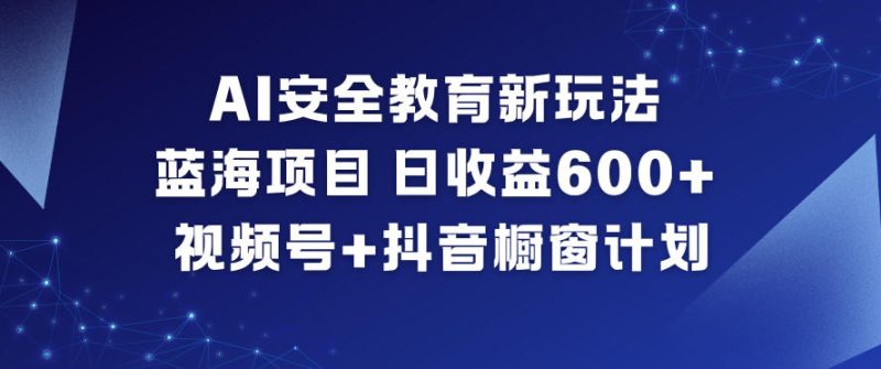 AI安全教育蓝海项目日赚600+元视频号抖音橱窗新玩法-西蒙学社