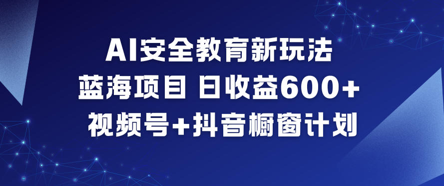 AI安全教育蓝海项目日赚600+元视频号抖音橱窗新玩法-西蒙学社