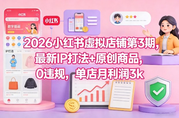 2026小红书虚拟店铺零违规IP策略与原创商品，单店月入3千元-西蒙学社