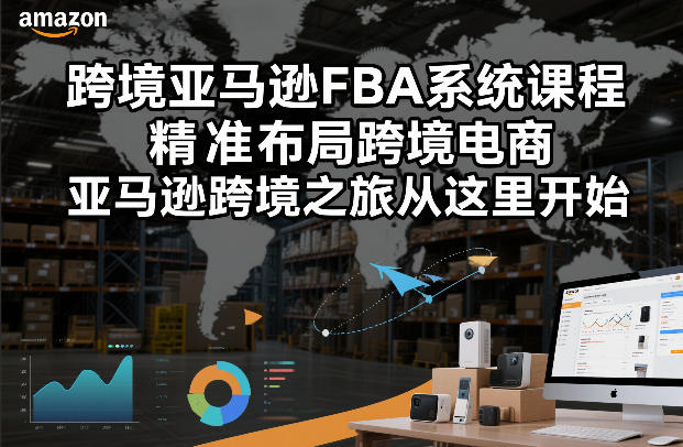 跨境亚马逊FBA课程实战：布局攻略与启程规划教程-西蒙学社