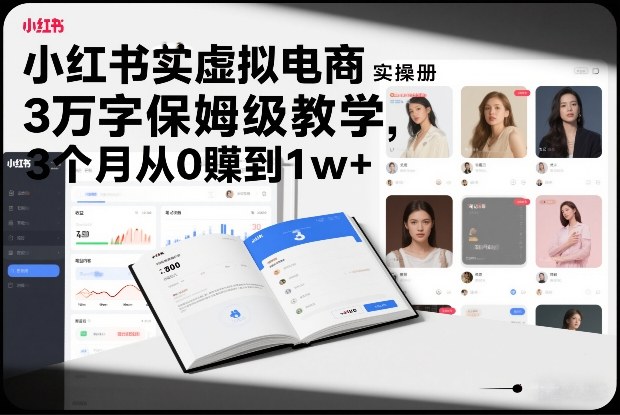 小红书虚拟电商从零到1w+实操教程，3万字保姆级教学3个月收入破万-西蒙学社