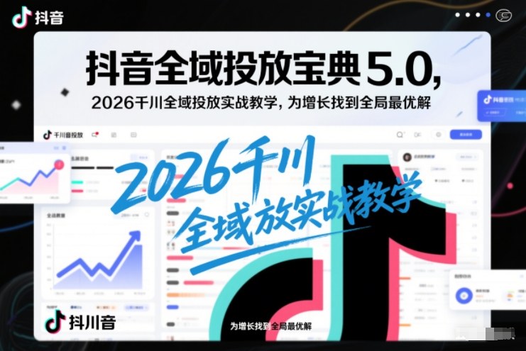 抖音全域投放第五版2026千川实战教学助增长全局优化-西蒙学社