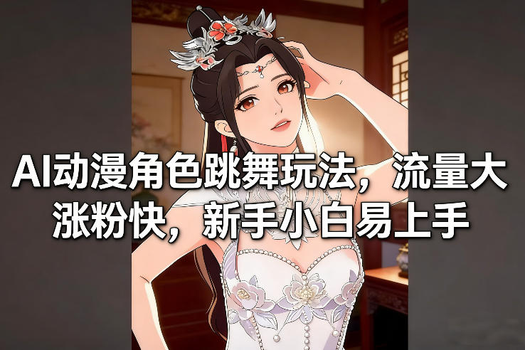 AI动漫跳舞教程：零基础轻松涨粉，流量暴涨一学就会-西蒙学社