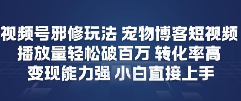 视频号宠物短视频另类玩法轻松破百万流量高转化强变现小白速成攻略-西蒙学社