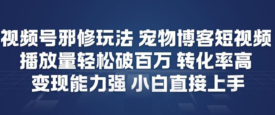 视频号宠物短视频另类玩法轻松破百万流量高转化强变现小白速成攻略-西蒙学社