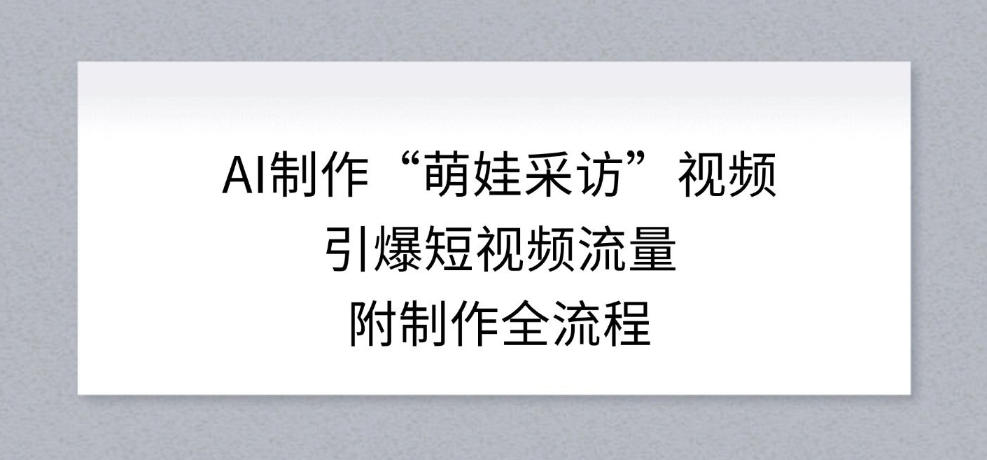 如何用AI制作萌娃采访视频引爆短视频流量附带完整流程-西蒙学社