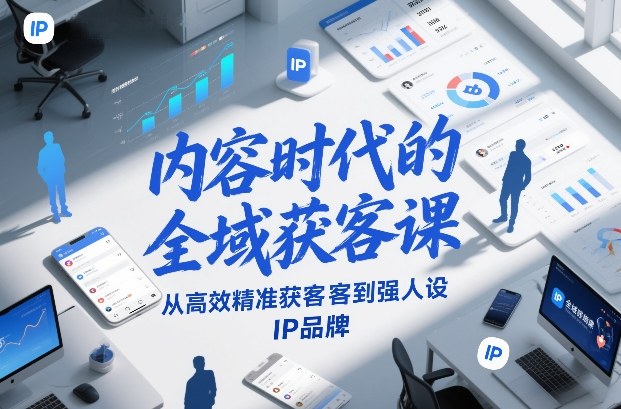 内容时代全域获客课程：精准引流到IP人设强化攻略-西蒙学社