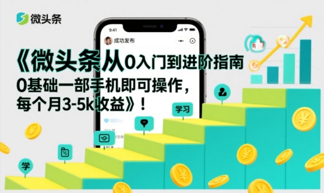 微头条教程：手机零基础新手轻松操作直达高手，月度收益3000-5000元-西蒙学社