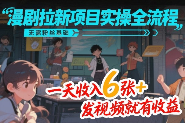 漫剧拉新项目全流程实操教程零粉丝起步日赚600+视频发布即有稳定收益-西蒙学社