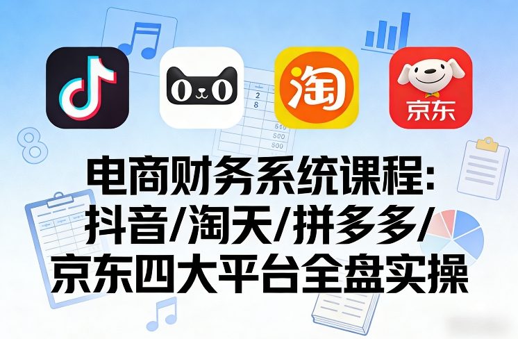 抖音淘天拼多多京东四平台电商财务管理全方位实操培训-西蒙学社